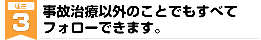 事故治療以外のことでもすべてフォローできます。